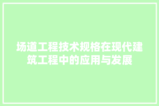 场道工程技术规格在现代建筑工程中的应用与发展 现代风格装饰