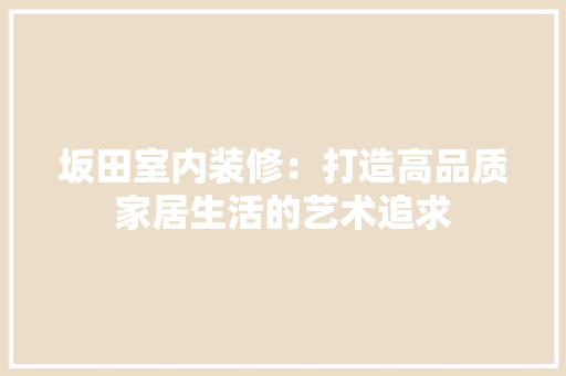 坂田室内装修：打造高品质家居生活的艺术追求