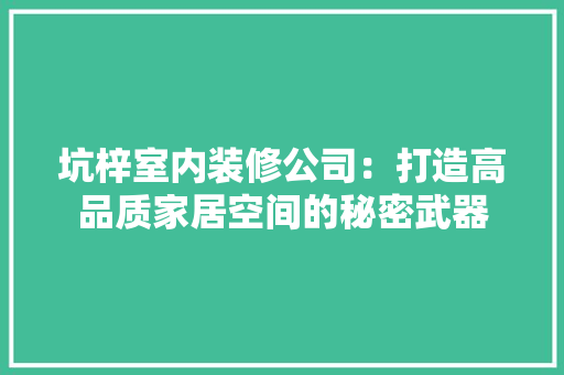 坑梓室内装修公司：打造高品质家居空间的秘密武器 现代风格装饰