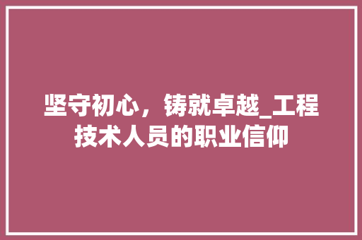 坚守初心，铸就卓越_工程技术人员的职业信仰 现代风格装饰