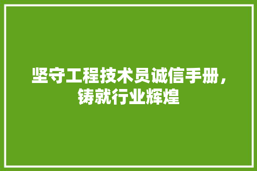 坚守工程技术员诚信手册，铸就行业辉煌