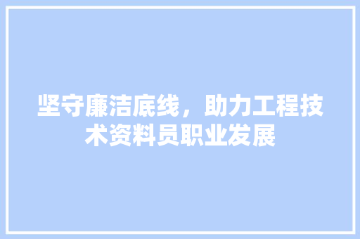 坚守廉洁底线，助力工程技术资料员职业发展 现代风格装饰