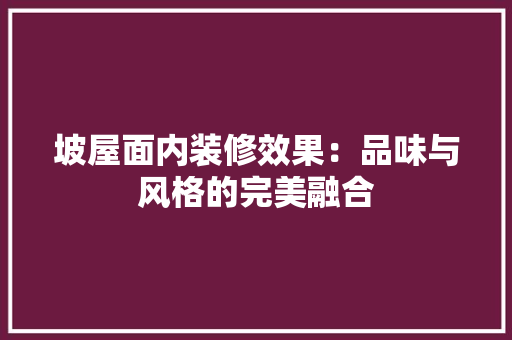 坡屋面内装修效果：品味与风格的完美融合 现代风格装饰