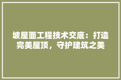 坡屋面工程技术交底：打造完美屋顶，守护建筑之美 现代风格装饰