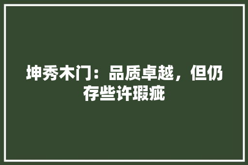 坤秀木门：品质卓越，但仍存些许瑕疵 现代风格装饰