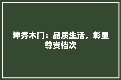 坤秀木门：品质生活，彰显尊贵档次 现代风格装饰
