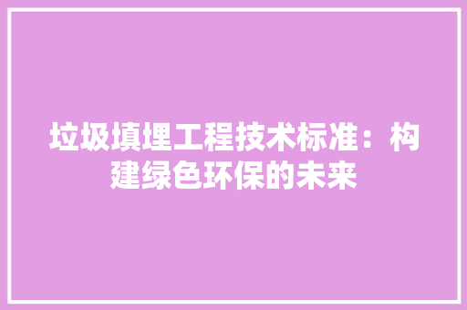 垃圾填埋工程技术标准：构建绿色环保的未来 现代风格装饰