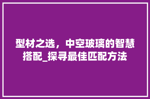 型材之选，中空玻璃的智慧搭配_探寻最佳匹配方法 现代风格装饰