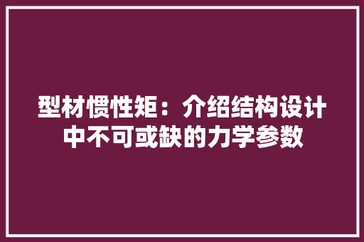 型材惯性矩：介绍结构设计中不可或缺的力学参数 现代风格装饰