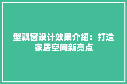 型飘窗设计效果介绍：打造家居空间新亮点 现代风格装饰
