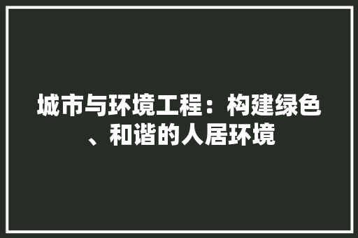 城市与环境工程：构建绿色、和谐的人居环境 现代风格装饰
