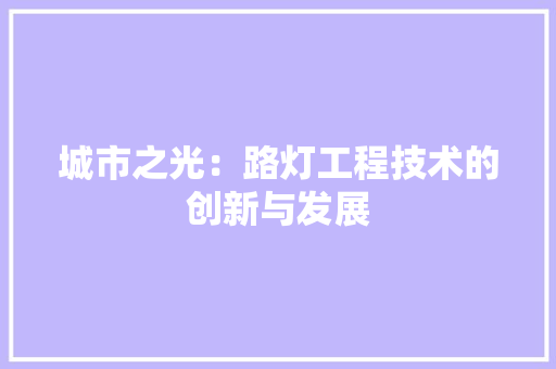城市之光：路灯工程技术的创新与发展 现代风格装饰