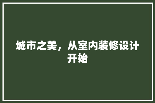 城市之美，从室内装修设计开始 现代风格装饰