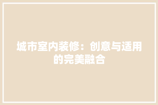 城市室内装修：创意与适用的完美融合 现代风格装饰