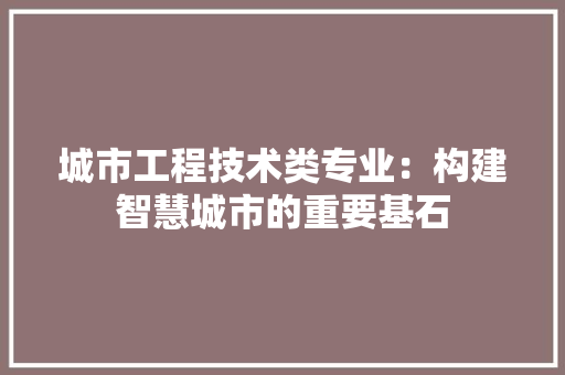 城市工程技术类专业：构建智慧城市的重要基石 现代风格装饰