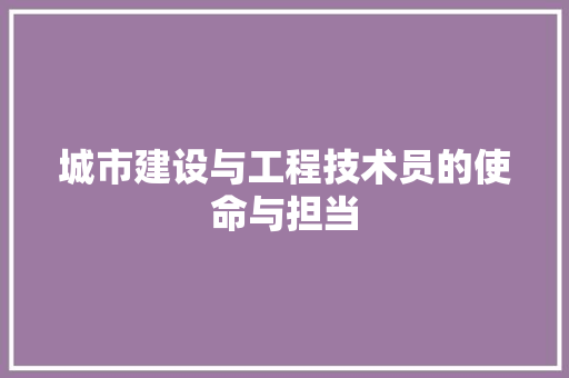 城市建设与工程技术员的使命与担当 现代风格装饰