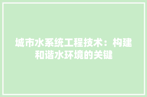 城市水系统工程技术：构建和谐水环境的关键