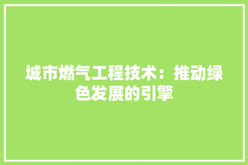 城市燃气工程技术：推动绿色发展的引擎 现代风格装饰