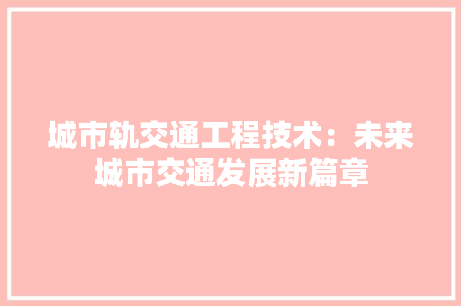 城市轨交通工程技术：未来城市交通发展新篇章 现代风格装饰