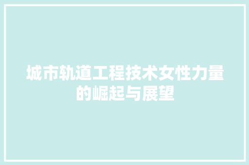 城市轨道工程技术女性力量的崛起与展望 现代风格装饰