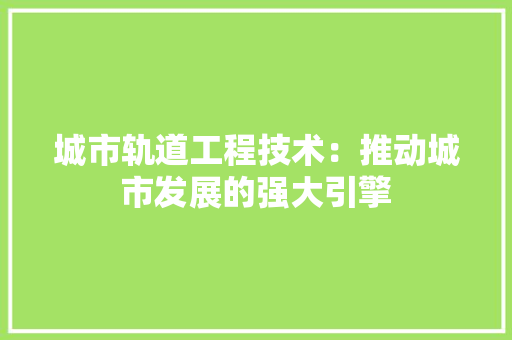 城市轨道工程技术：推动城市发展的强大引擎 现代风格装饰
