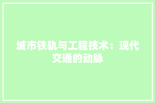 城市铁轨与工程技术：现代交通的动脉 现代风格装饰