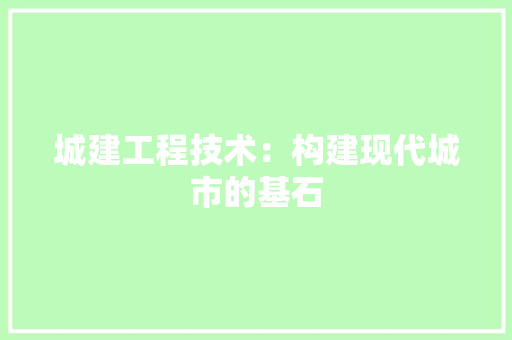 城建工程技术：构建现代城市的基石 现代风格装饰