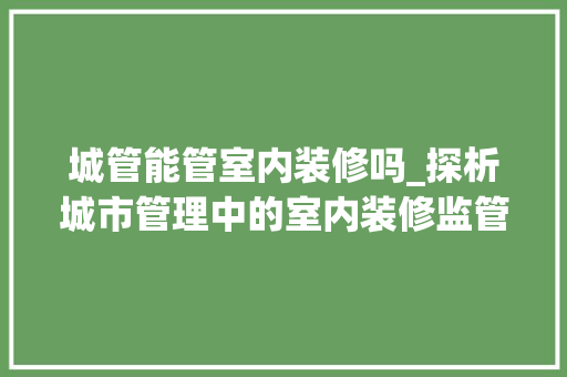 城管能管室内装修吗_探析城市管理中的室内装修监管问题