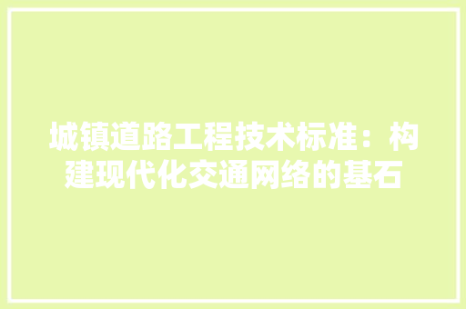 城镇道路工程技术标准：构建现代化交通网络的基石 现代风格装饰
