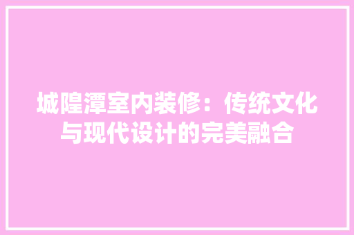 城隍潭室内装修：传统文化与现代设计的完美融合 现代风格装饰