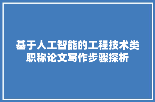 基于人工智能的工程技术类职称论文写作步骤探析 现代风格装饰