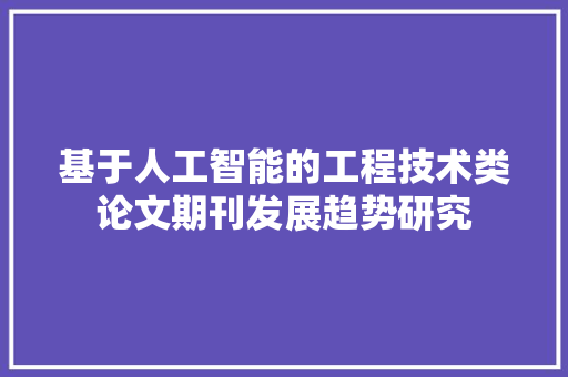 基于人工智能的工程技术类论文期刊发展趋势研究 现代风格装饰