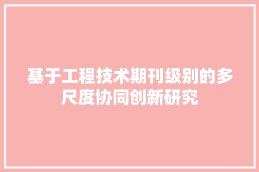 基于工程技术期刊级别的多尺度协同创新研究