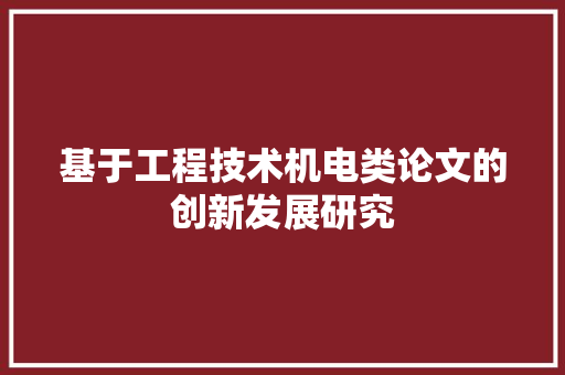 基于工程技术机电类论文的创新发展研究