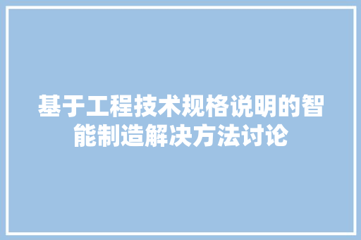 基于工程技术规格说明的智能制造解决方法讨论 现代风格装饰