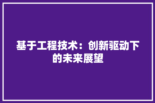 基于工程技术：创新驱动下的未来展望 现代风格装饰