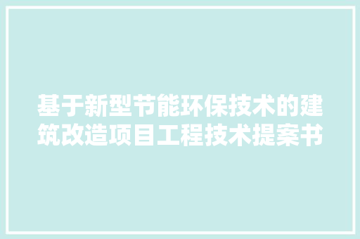 基于新型节能环保技术的建筑改造项目工程技术提案书 现代风格装饰