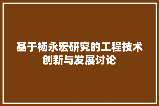 基于杨永宏研究的工程技术创新与发展讨论 现代风格装饰