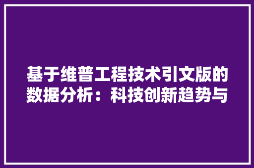 基于维普工程技术引文版的数据分析：科技创新趋势与启示 现代风格装饰