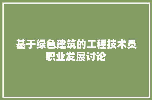 基于绿色建筑的工程技术员职业发展讨论 现代风格装饰