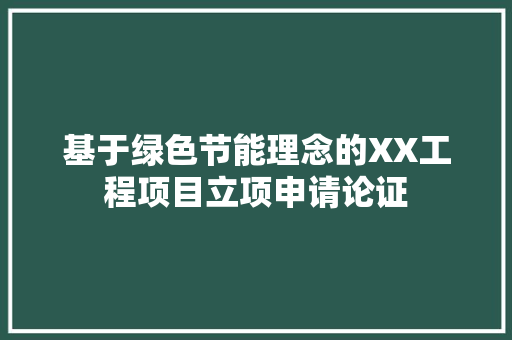 基于绿色节能理念的XX工程项目立项申请论证 现代风格装饰