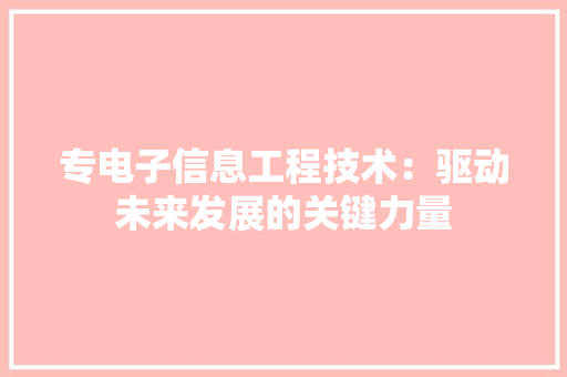 专电子信息工程技术：驱动未来发展的关键力量 家居装修