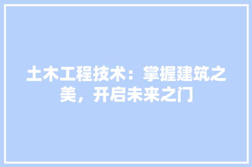 土木工程技术：掌握建筑之美，开启未来之门