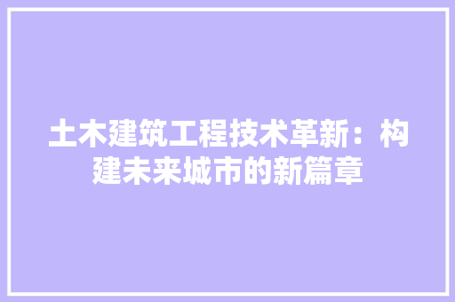 土木建筑工程技术革新：构建未来城市的新篇章 现代风格装饰