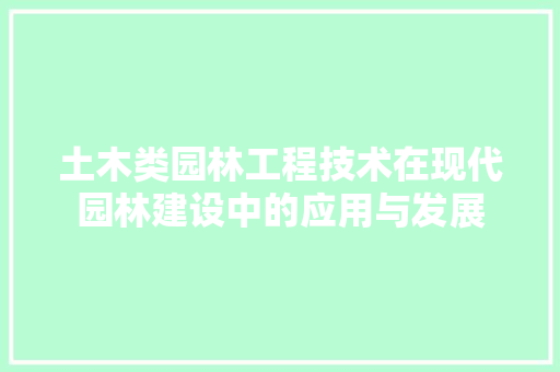 土木类园林工程技术在现代园林建设中的应用与发展 现代风格装饰