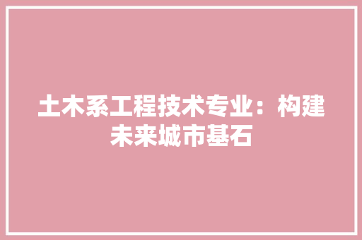 土木系工程技术专业：构建未来城市基石 现代风格装饰