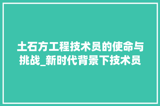 土石方工程技术员的使命与挑战_新时代背景下技术员的成长之路 现代风格装饰