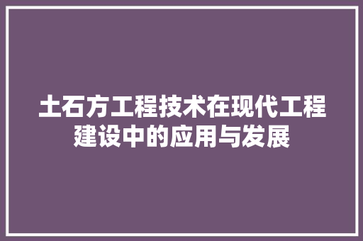土石方工程技术在现代工程建设中的应用与发展 现代风格装饰