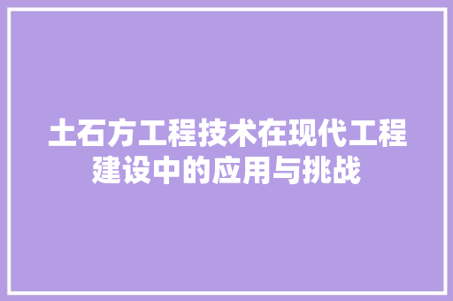 土石方工程技术在现代工程建设中的应用与挑战 现代风格装饰