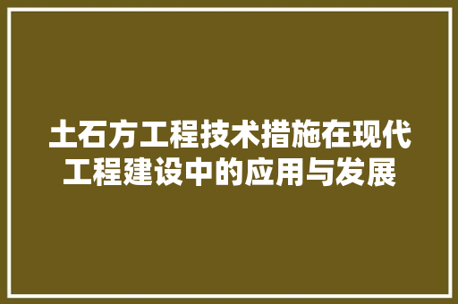 土石方工程技术措施在现代工程建设中的应用与发展 现代风格装饰